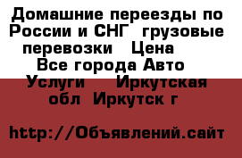 Домашние переезды по России и СНГ, грузовые перевозки › Цена ­ 7 - Все города Авто » Услуги   . Иркутская обл.,Иркутск г.